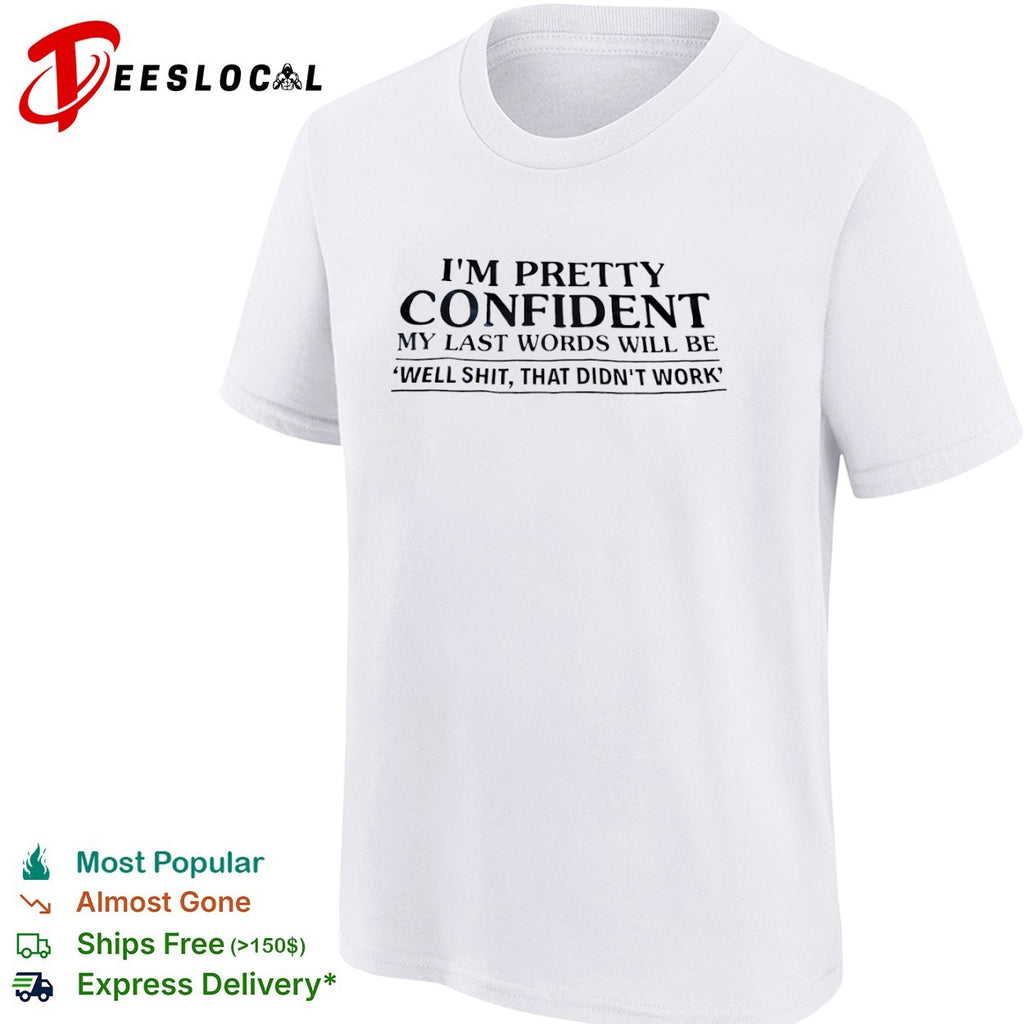 I am pretty confident my last words will be well shit that didnt work shirt