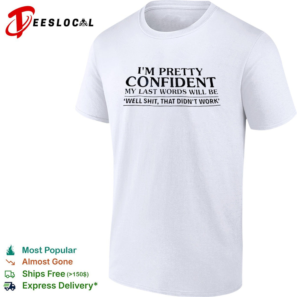 I am pretty confident my last words will be well shit that didnt work shirt