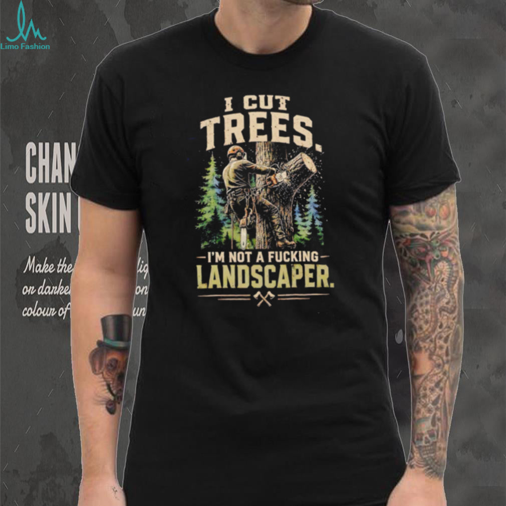 I cut trees I’m not a fucking landscapers vintage shirt