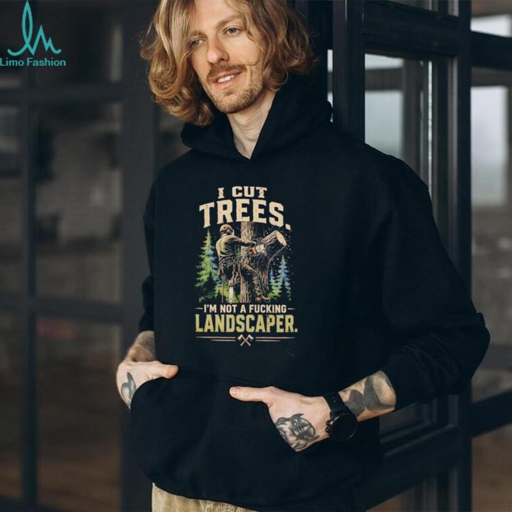 I cut trees I’m not a fucking landscapers vintage shirt