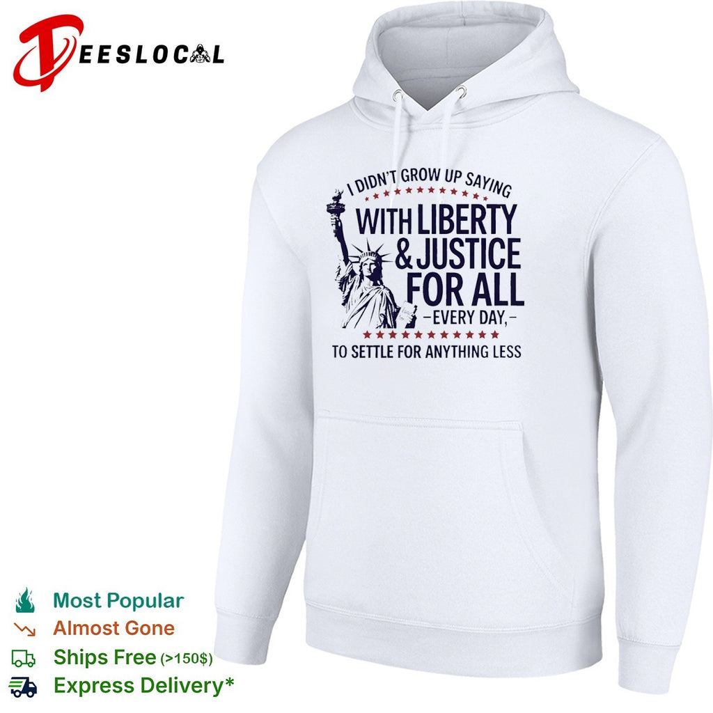 I did not grow up saying with liberty and justice for all every day shirt