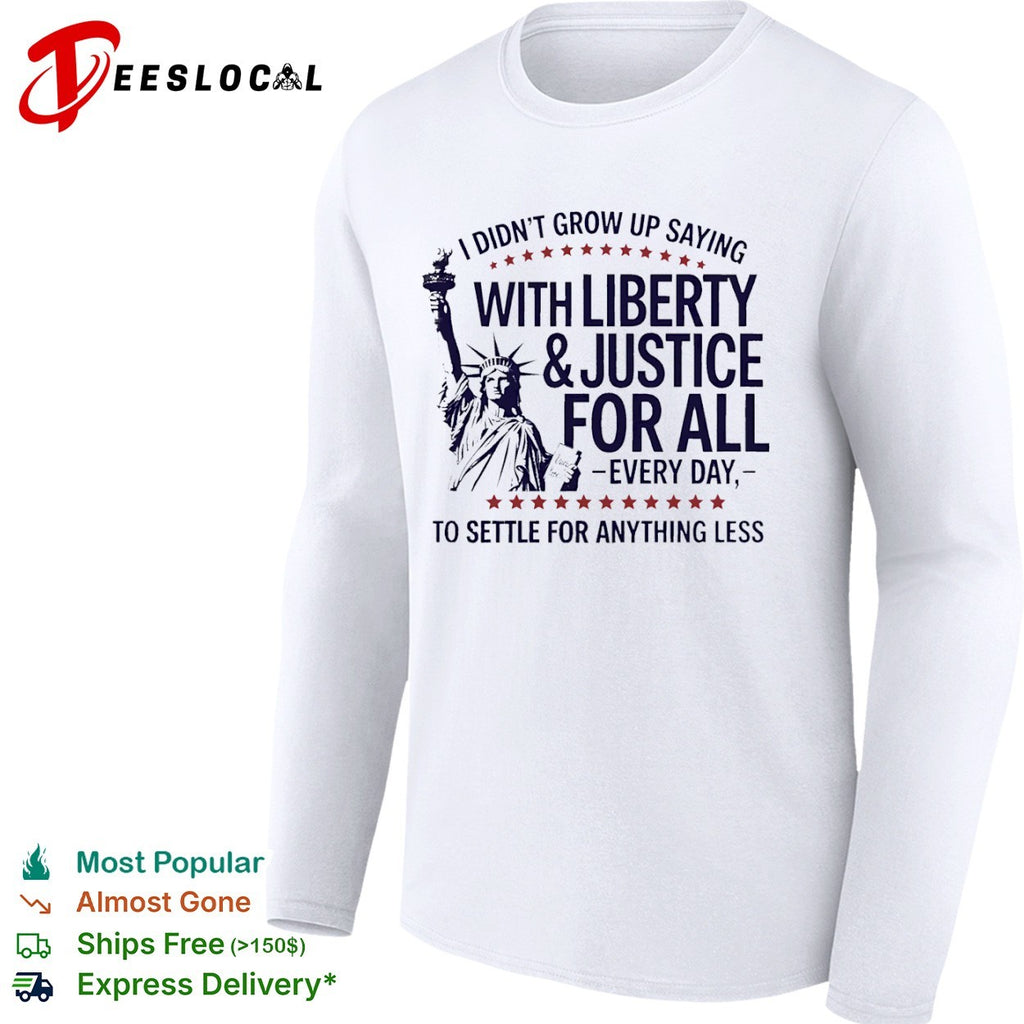 I did not grow up saying with liberty and justice for all every day shirt
