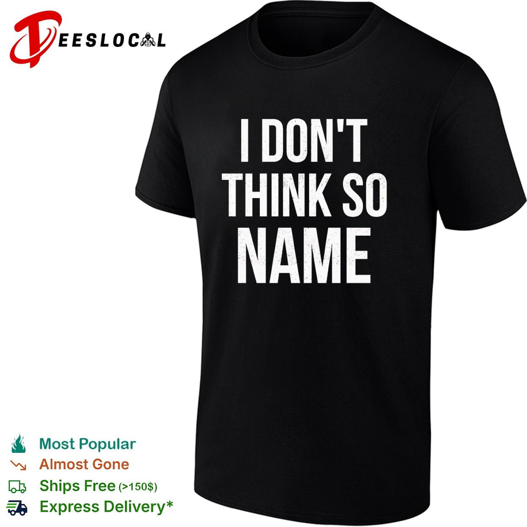 I don’t think so name shirt