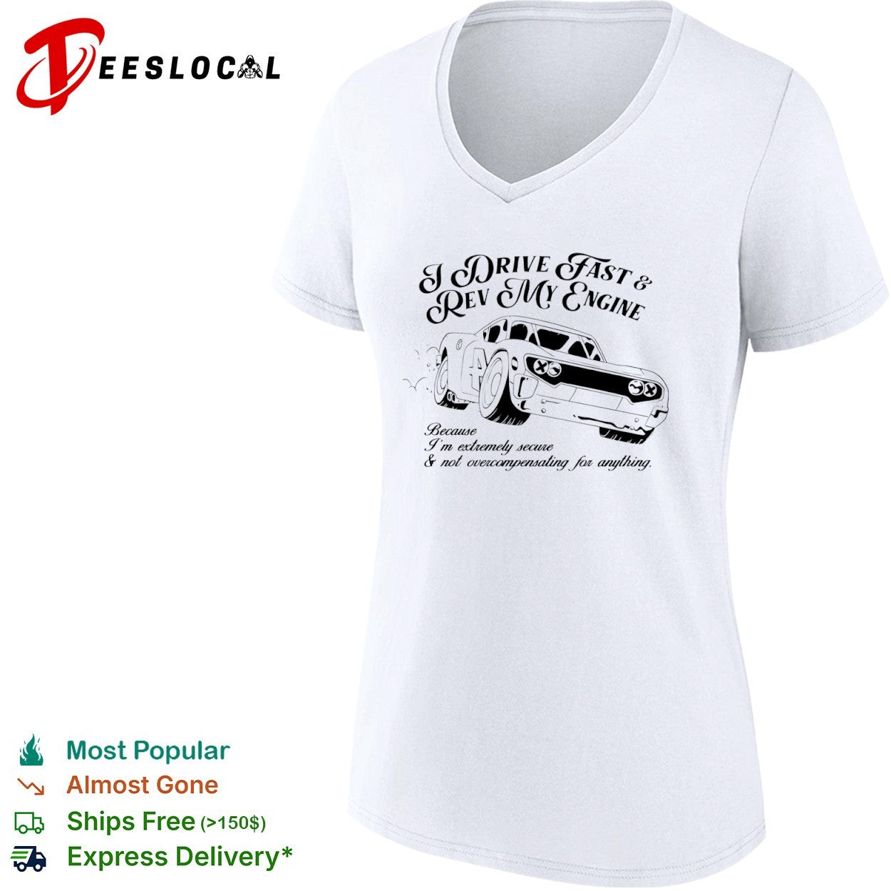 I drive fast and rev my engine because am extremely secure not overcompensating for anything car shirt