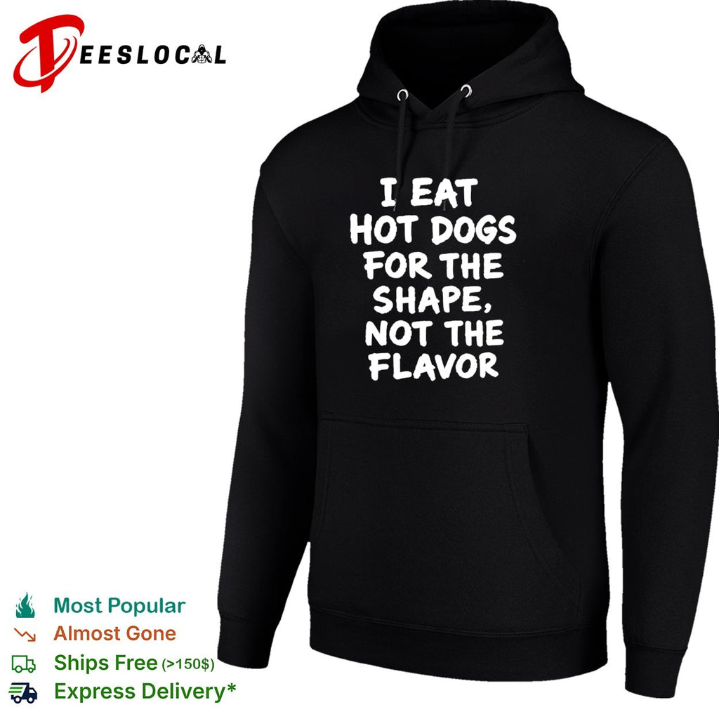 I eat hot dogs for the shape not the flavor shirt