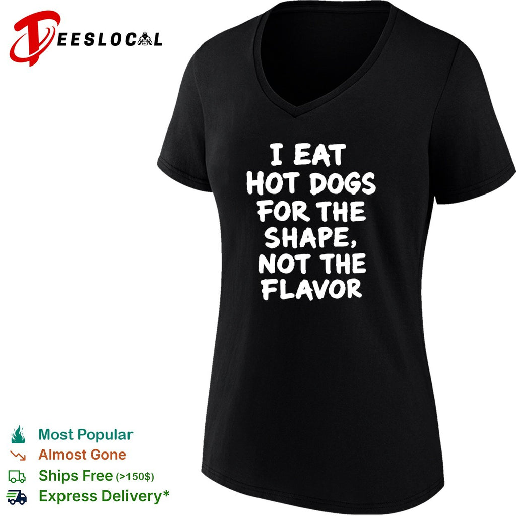 I eat hot dogs for the shape not the flavor shirt
