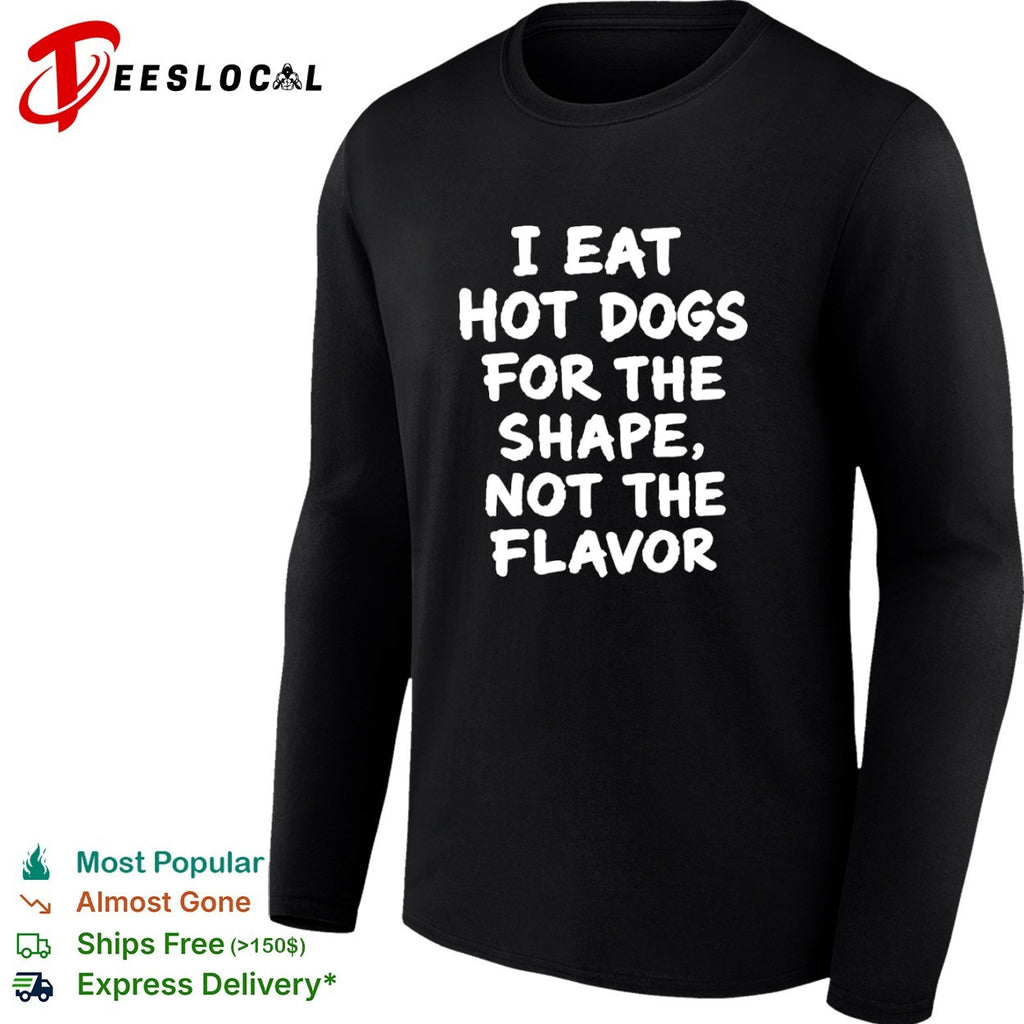 I eat hot dogs for the shape not the flavor shirt