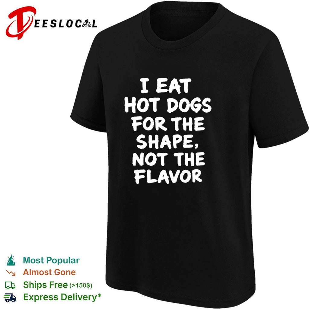 I eat hot dogs for the shape not the flavor shirt