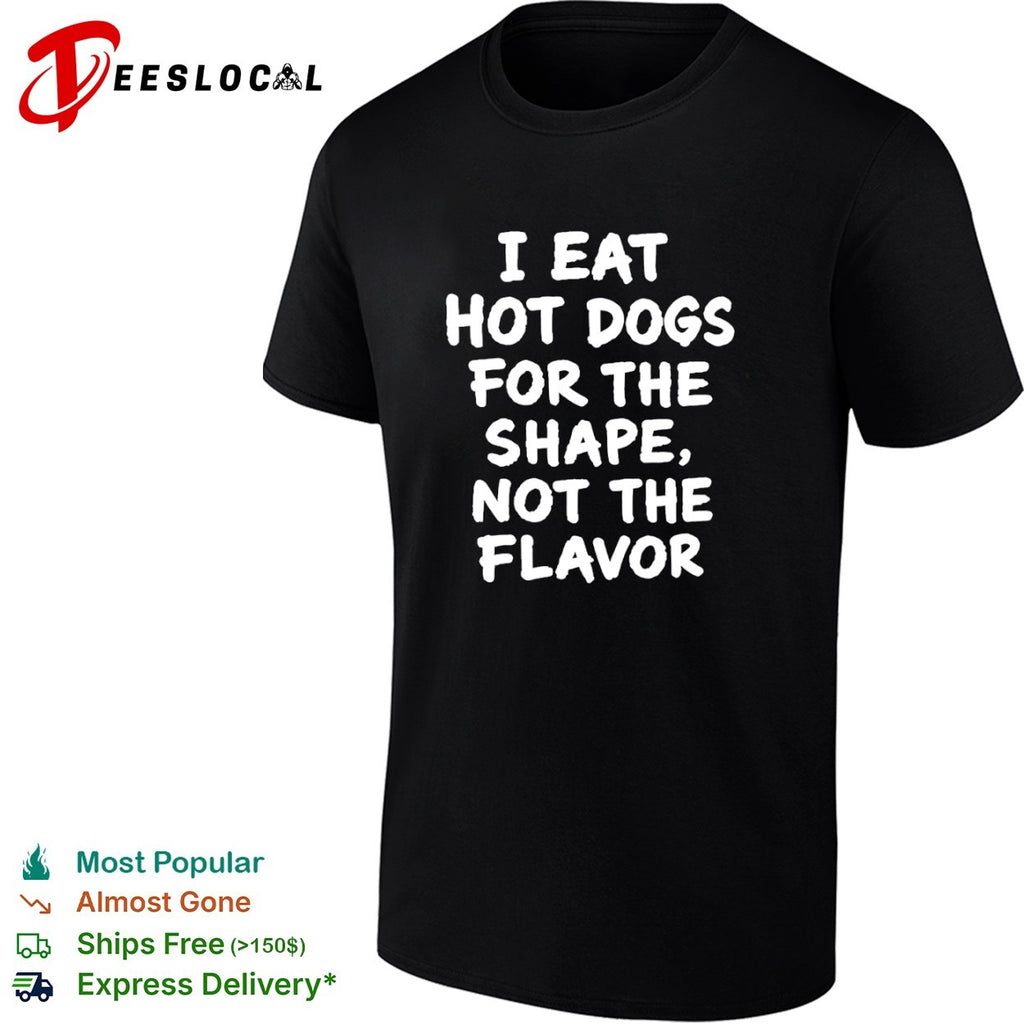 I eat hot dogs for the shape not the flavor shirt