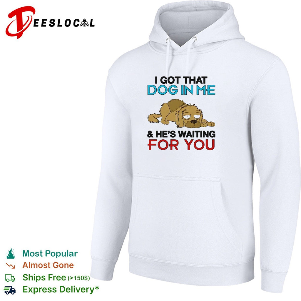 I got that dog in me and he’s waiting for you shirt