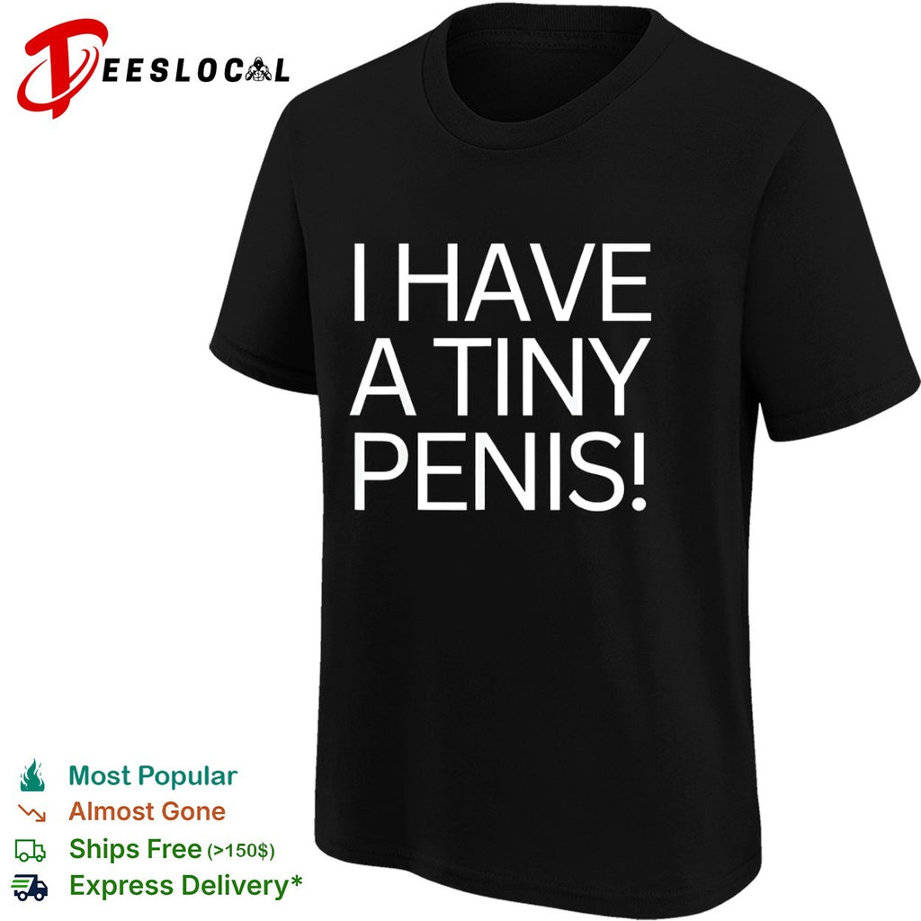 I have a tiny penis shirt