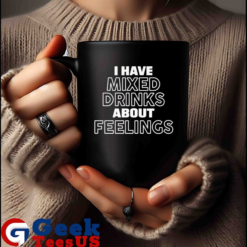 I have mixed drinks about feelings shirt