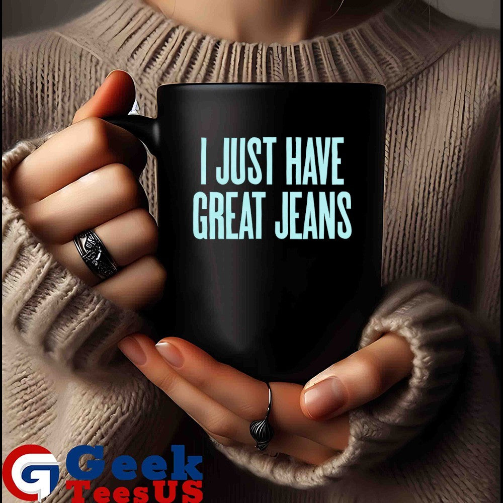 I just have great jeans shirt