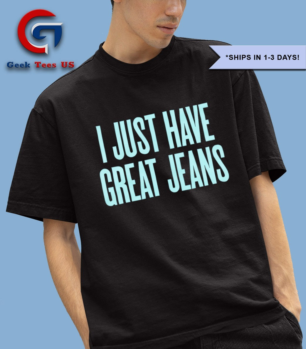 I just have great jeans shirt