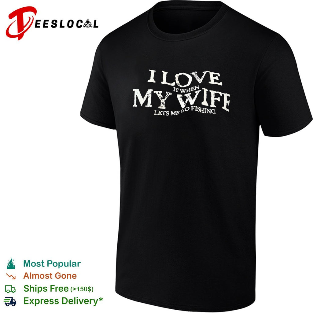 I love it when my wife lets me go fishing funny fishing shirt
