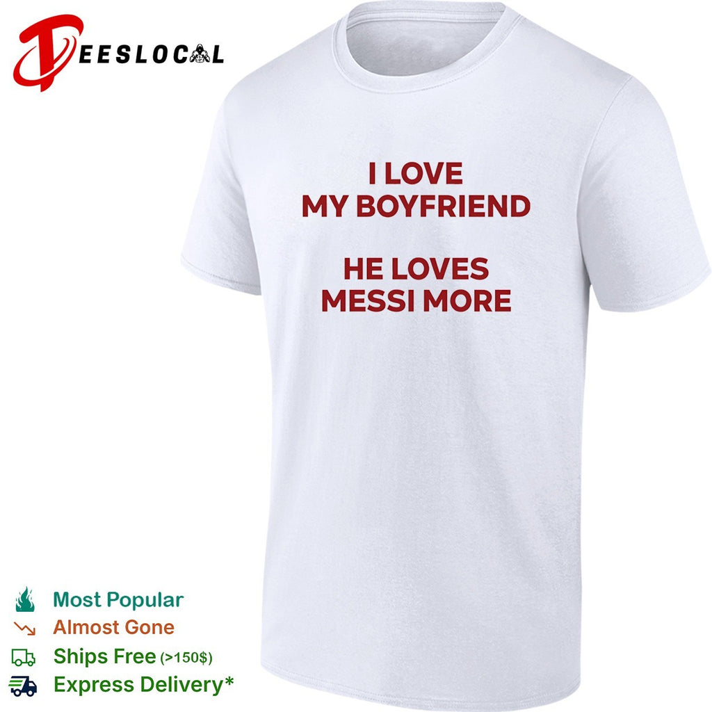 I love my boyfriend he loves messi more text shirt