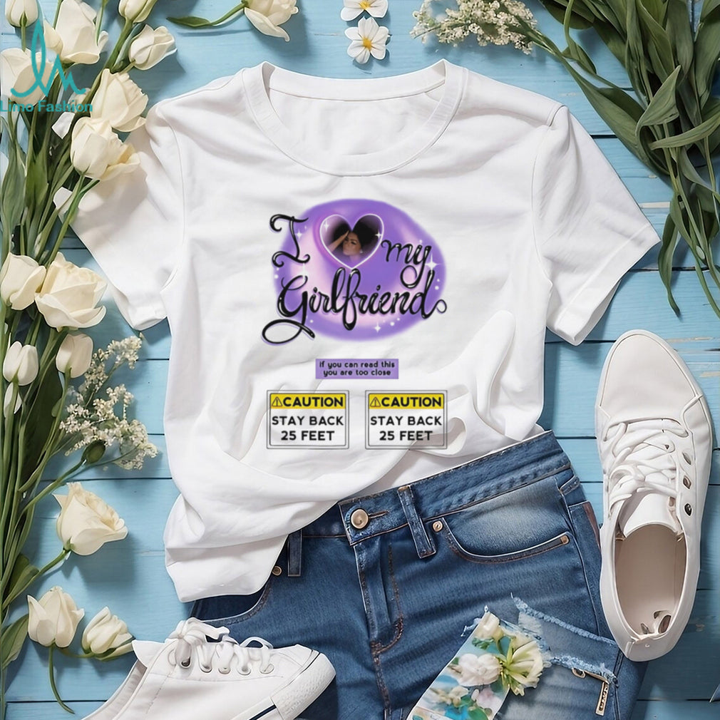 I love my girlfriend If you can read this you are too close graphic shirt