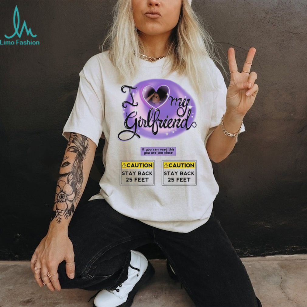 I love my girlfriend If you can read this you are too close graphic shirt