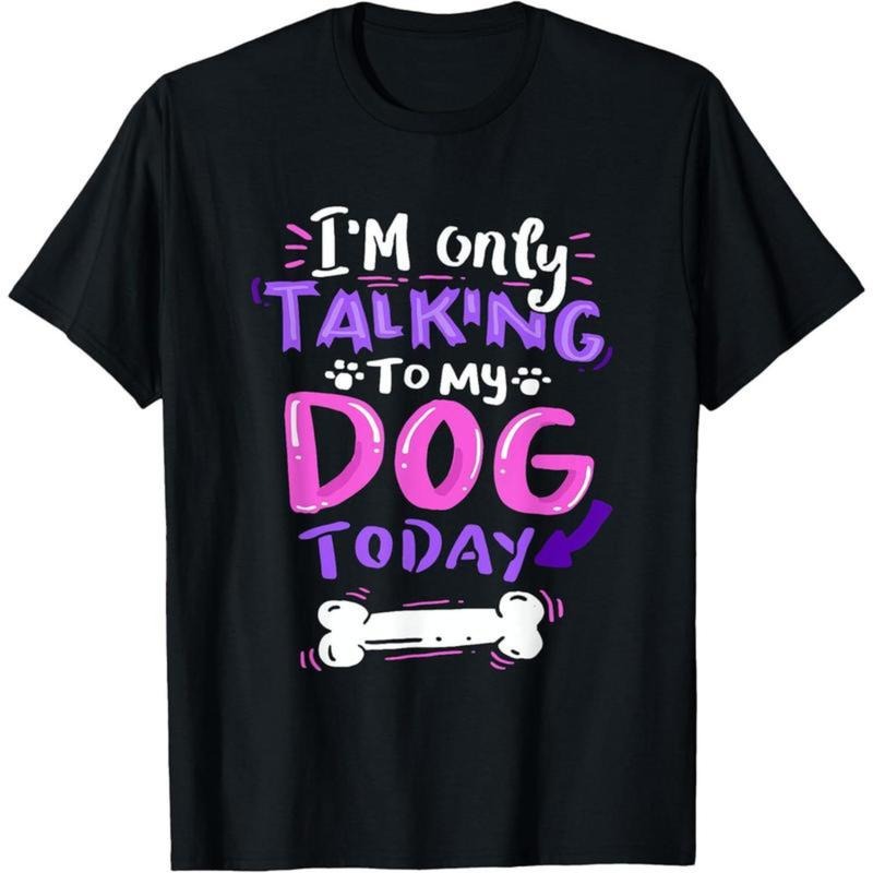 I'm Only Talking To My Dog Today T-Shirt - Dog Lover Gift Men Women T-Shirt Hoodie, Sweatshirt | PodTeesHub.com
