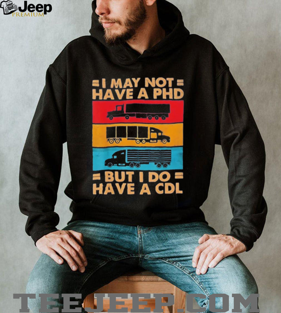 I may not have a PHD but I do have a CDL shirt