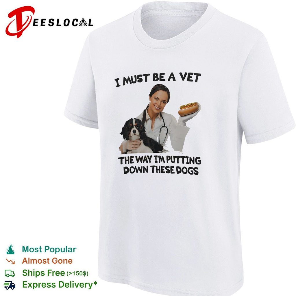 I must be a vet the way I’m putting down these dogs shirt