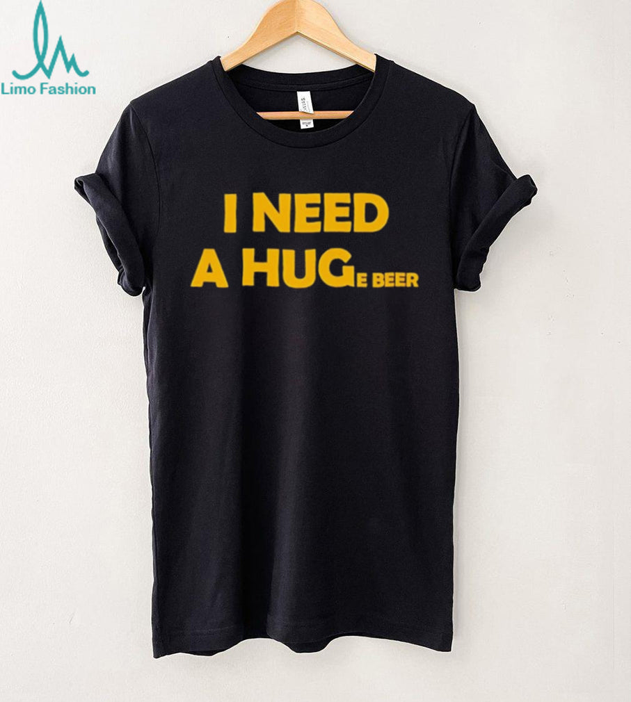 I need a huge beer funny drinking alcohol humor shirt