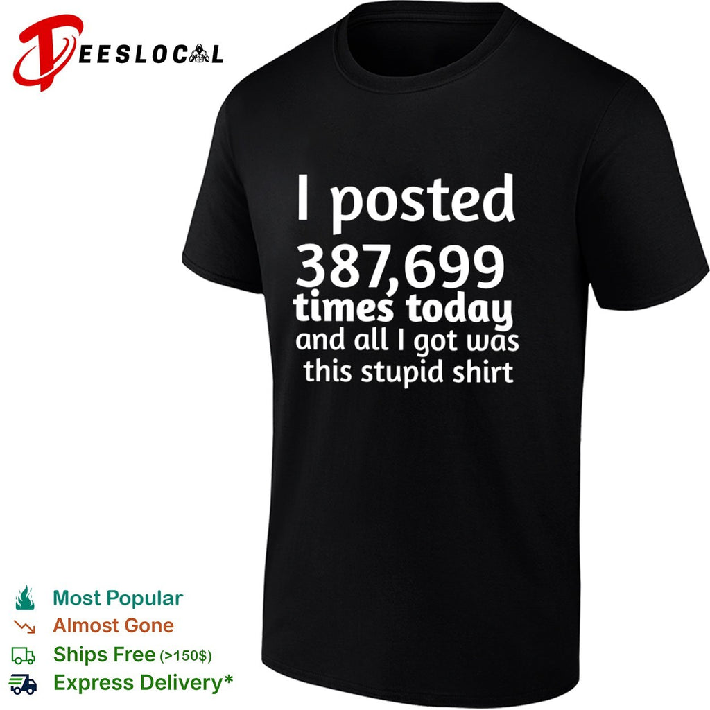 I posted 387699 times today and all i got was this stupid shirt