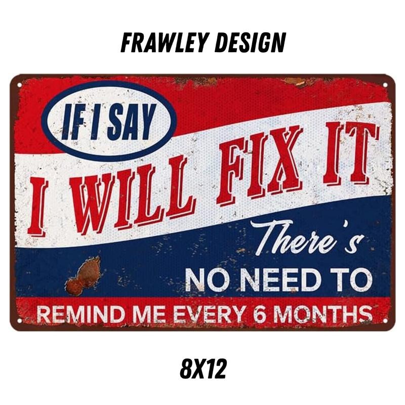 IF I SAY I WILL FIX IT THERE'S NO NEED TO REMIND ME EVERY 6 MONTHS 8X12 Aluminum sign for man cave, home decor T-Shirts,...