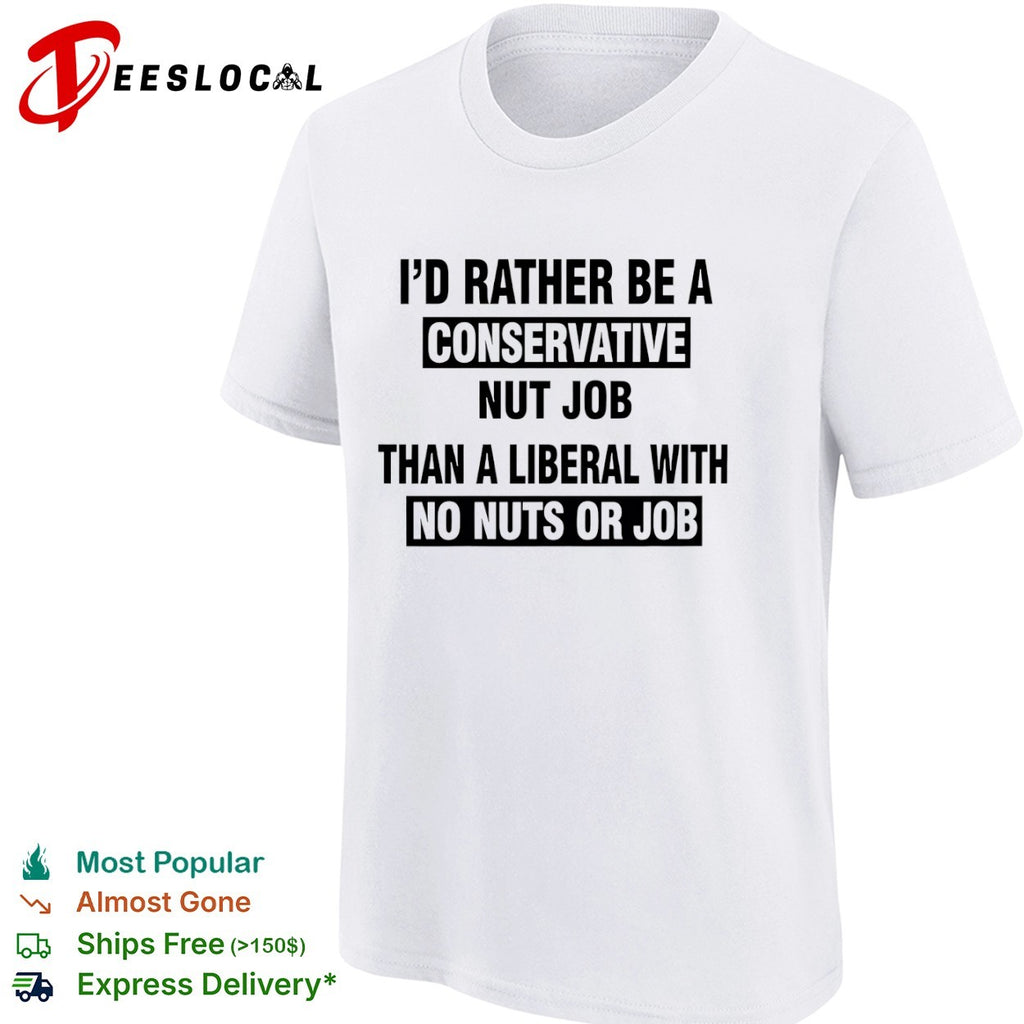 I’d rather be a conservative nut job than a liberal with no nuts or job shirt