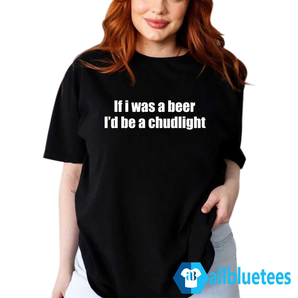 If I Was A Beer I’d Be A Chudlight Shirt