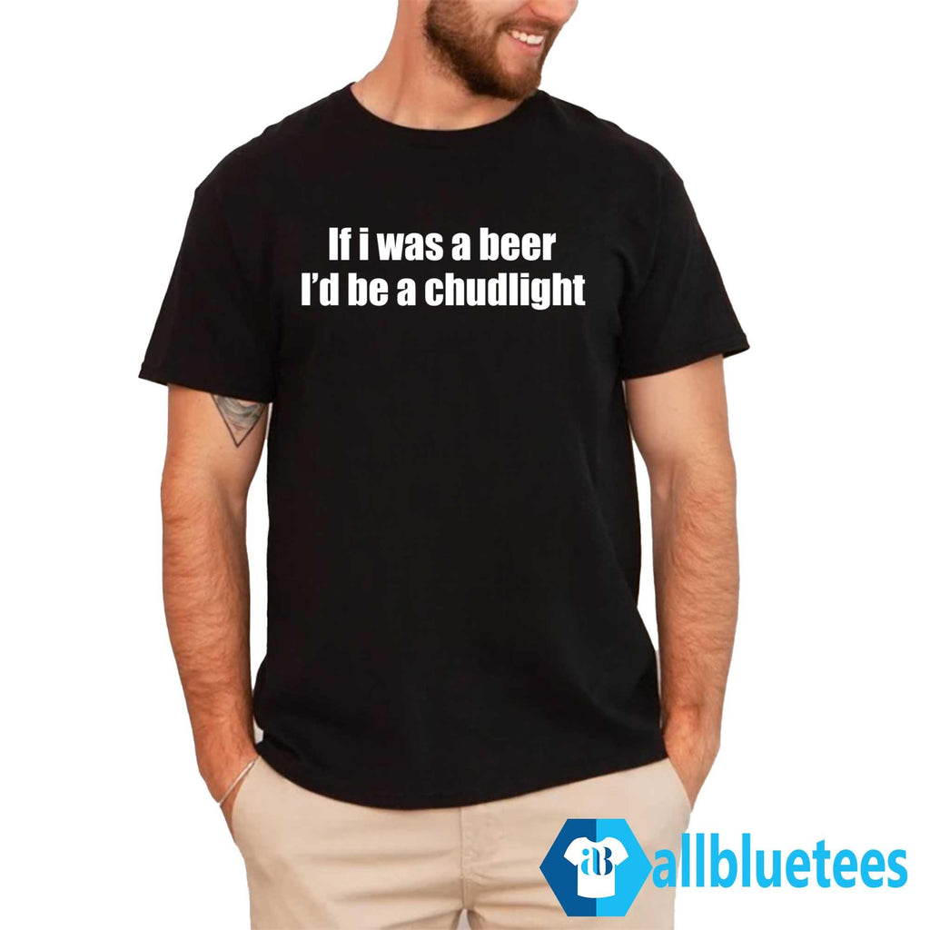 If I Was A Beer I’d Be A Chudlight Shirt