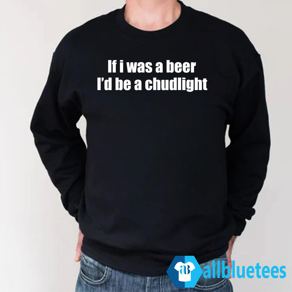 If I Was A Beer I’d Be A Chudlight Shirt