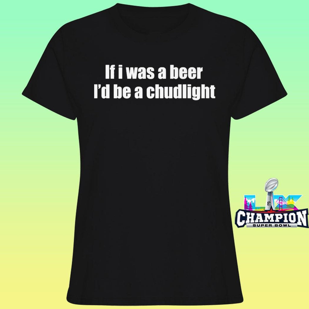 If I Was A Beer I’d Be A Chudlight Shirt