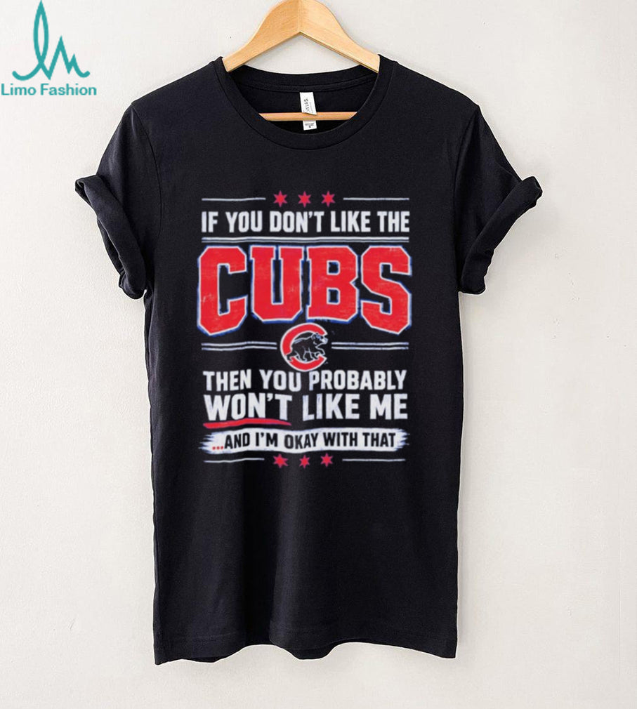 If You Don’t Like the Cubs Then You Probably Won’t Like Me shirt