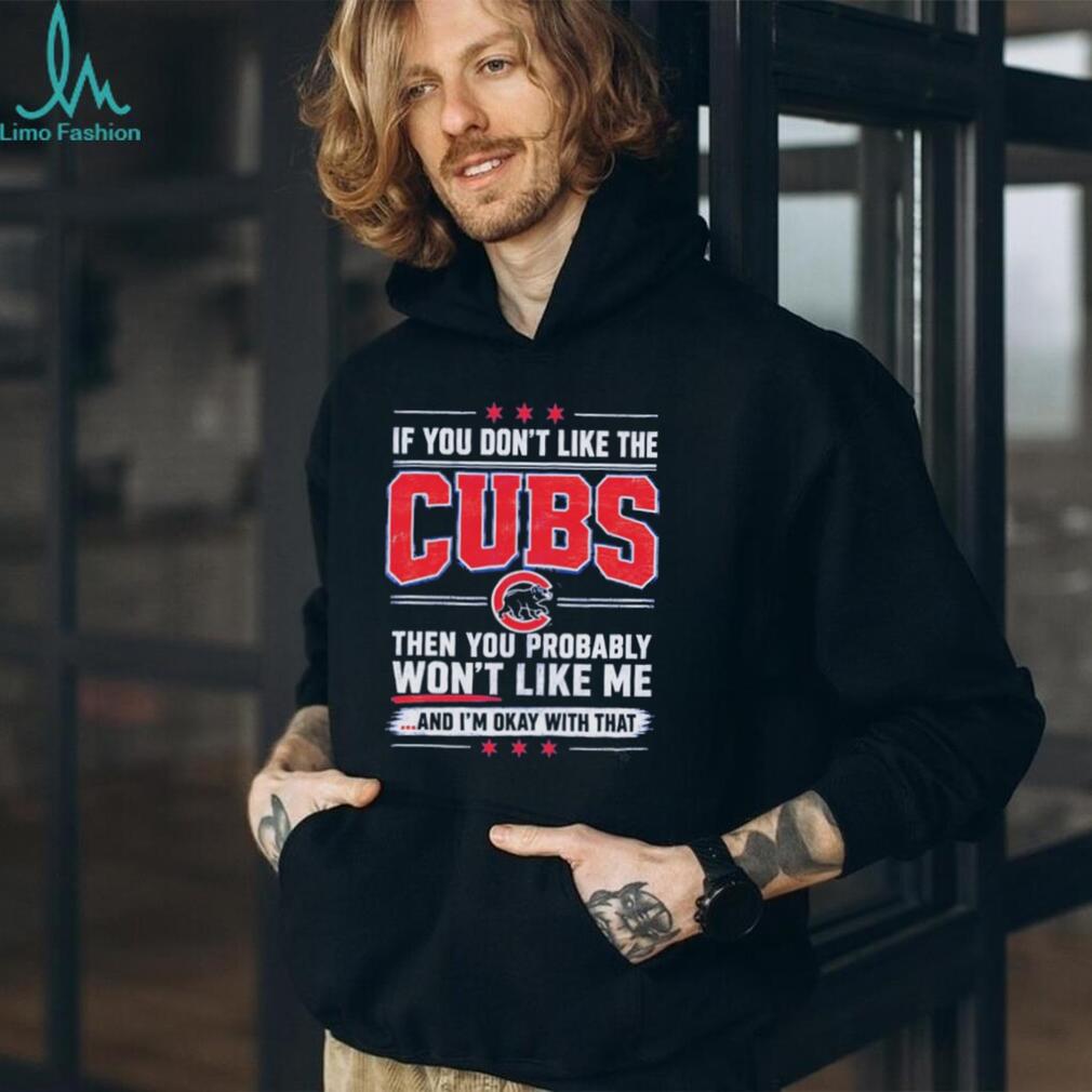 If You Don’t Like the Cubs Then You Probably Won’t Like Me shirt