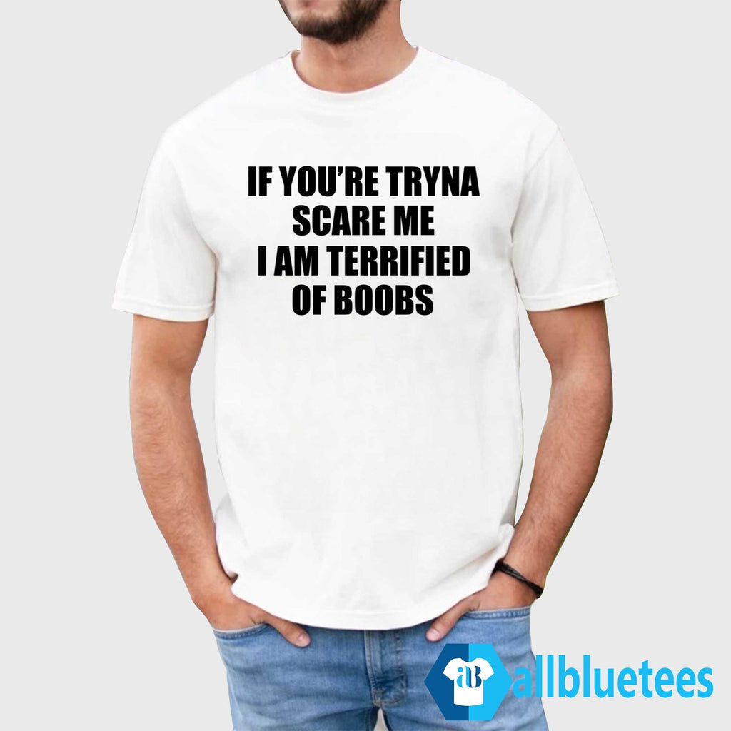 If You’re Tryna Scare Me I Am Terrified Of Boobs Shirt