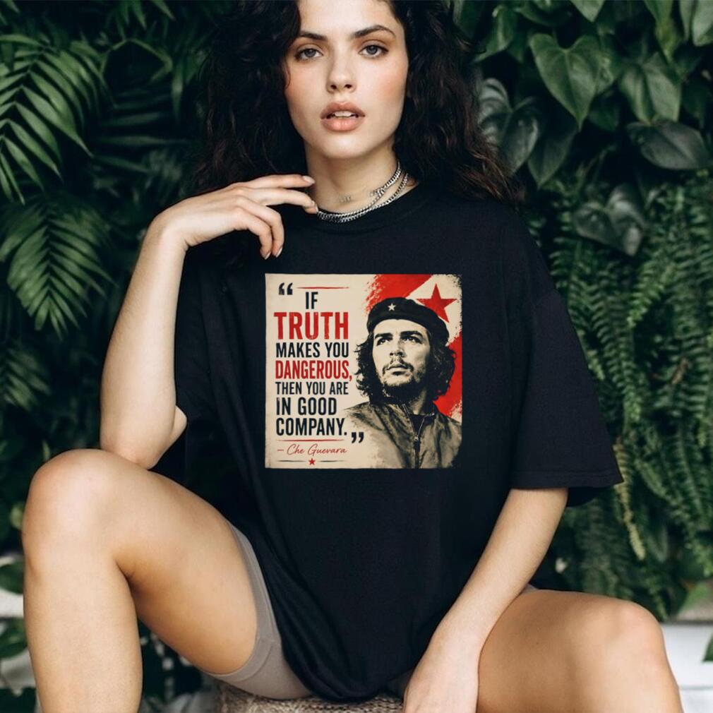 If truth makes you dangerous then you are in good company Che Guevara shrirt