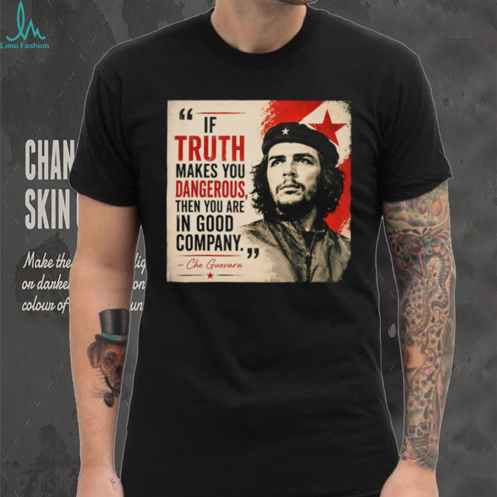 If truth makes you dangerous then you are in good company Che Guevara shrirt