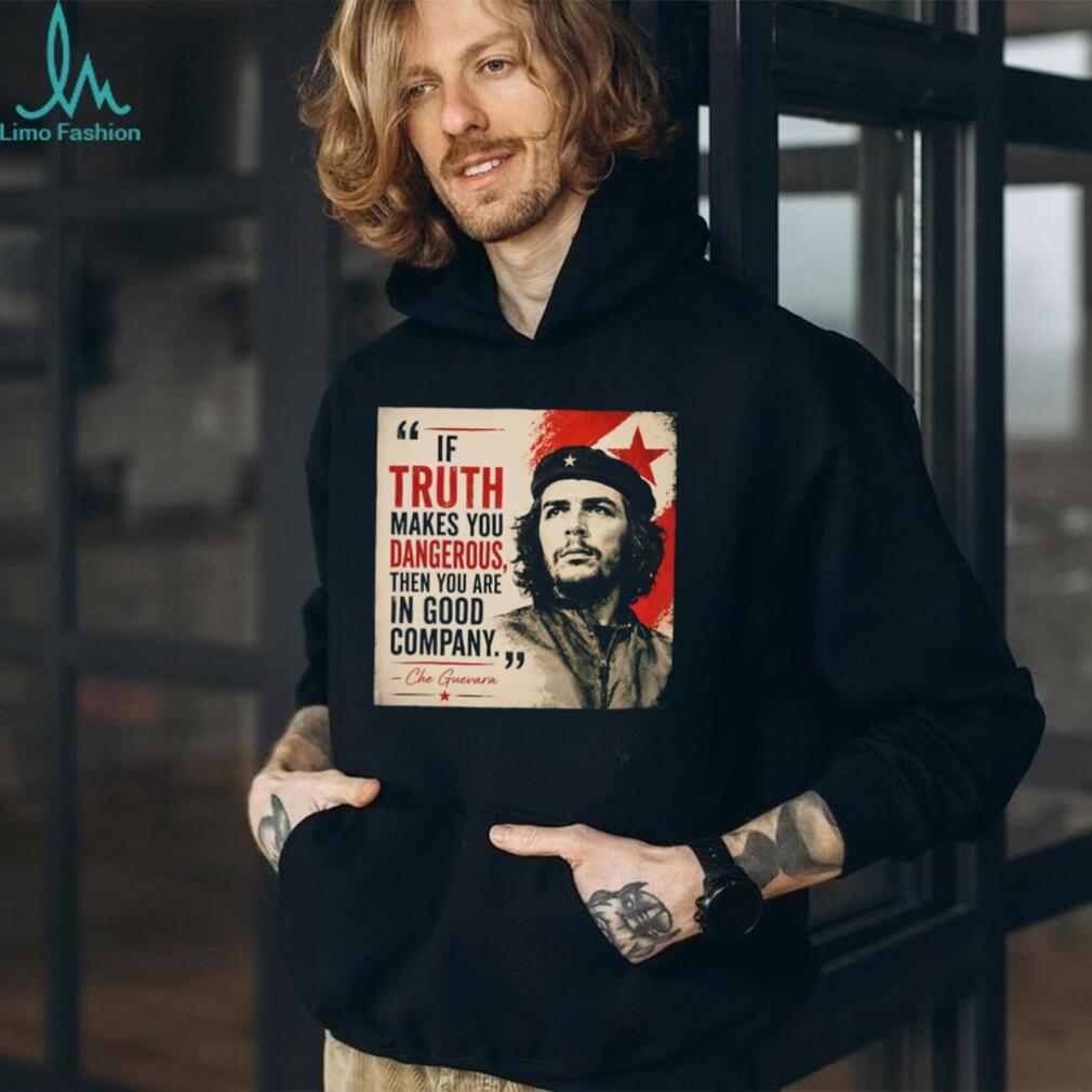 If truth makes you dangerous then you are in good company Che Guevara shrirt
