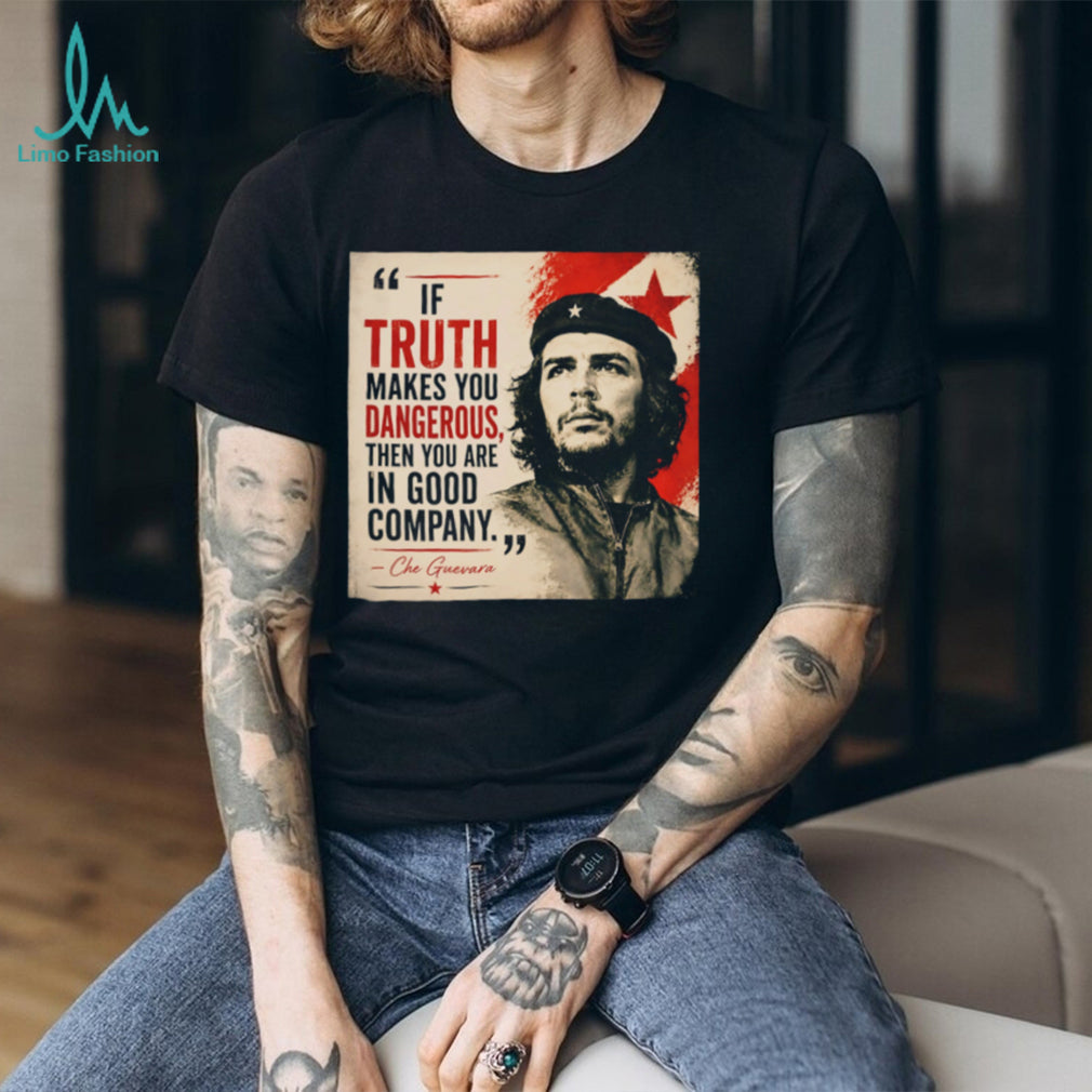 If truth makes you dangerous then you are in good company Che Guevara shrirt
