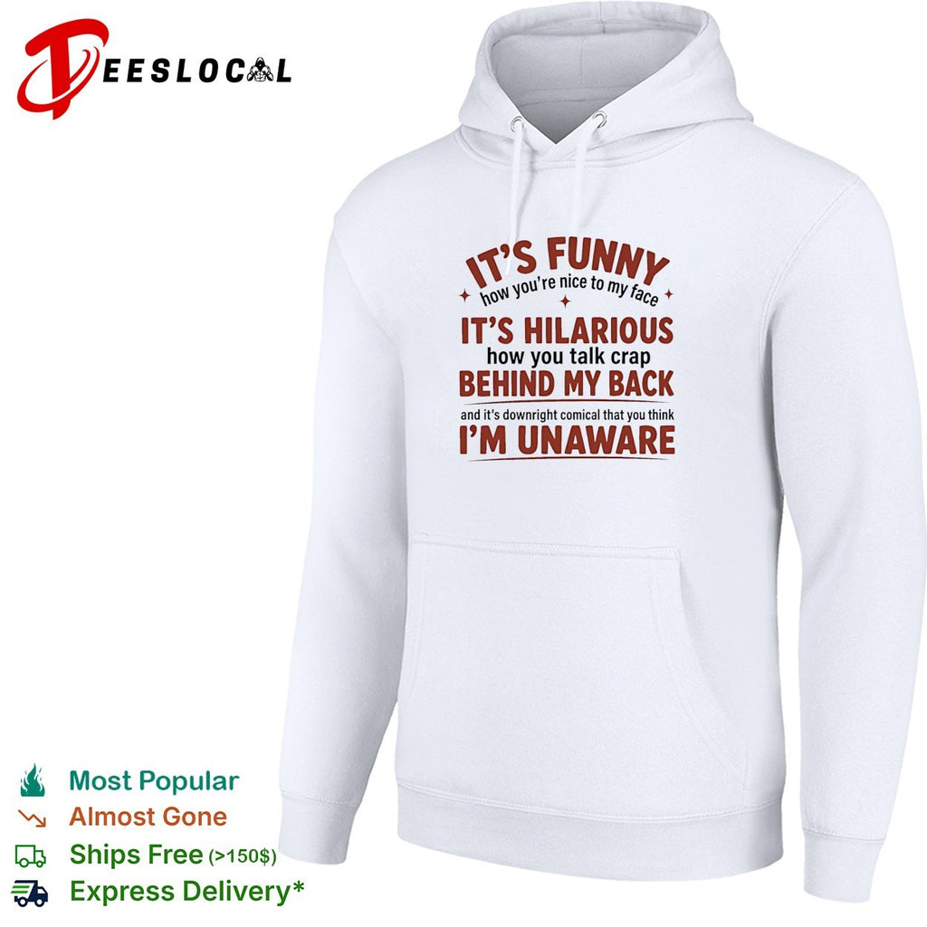 I’is funny how you are nice to my face and talk crap behind my back shirt