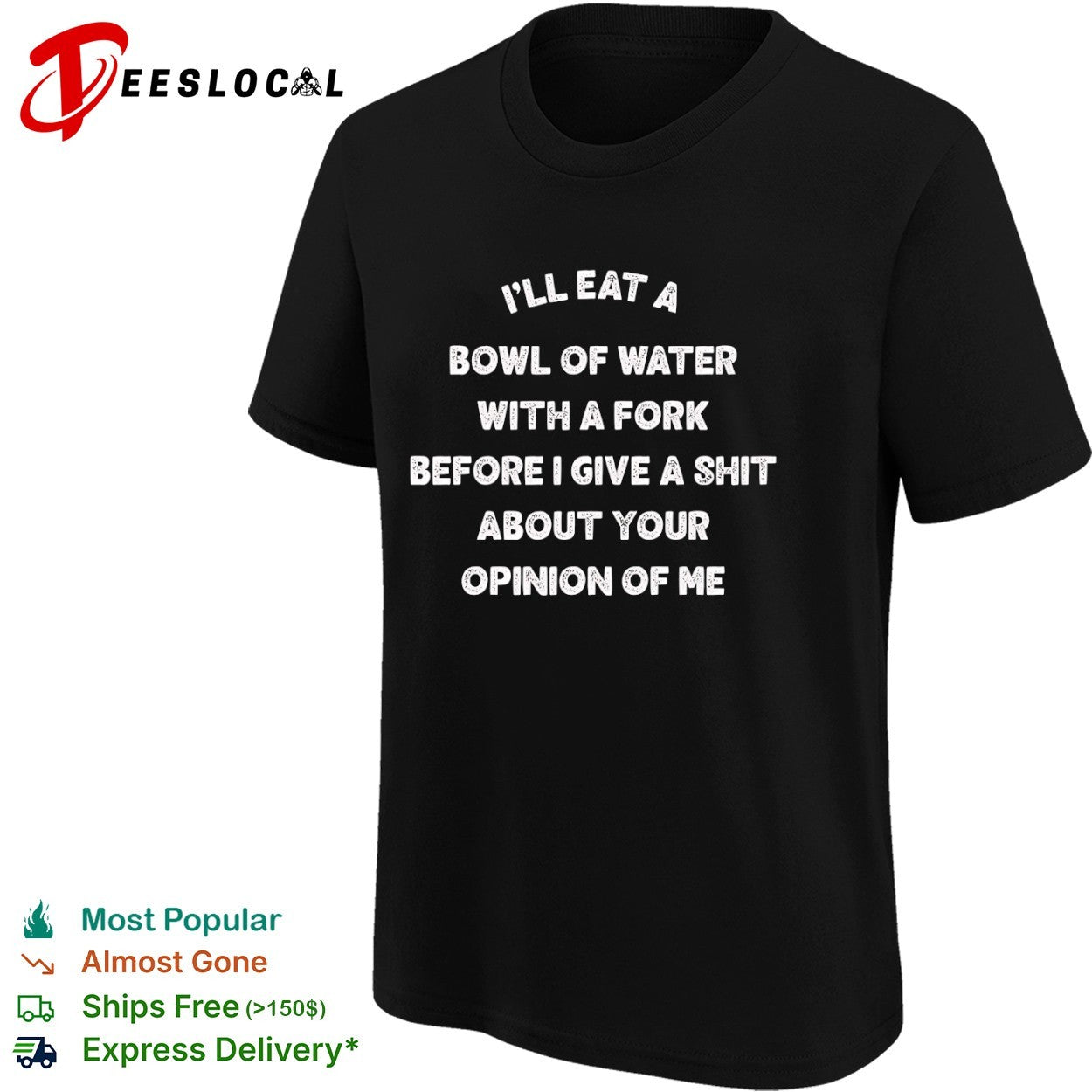 Ill eat a bowl of water with fork before give shit about your opinion me shirt