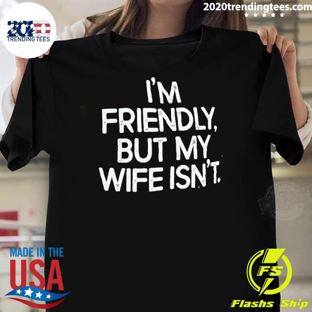 I’m Friendly But My Wife Isn’t Humor Shirt