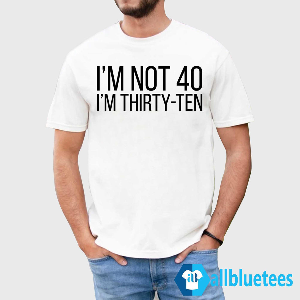 I’m Not 40 I’m Thirty-Ten Shirt