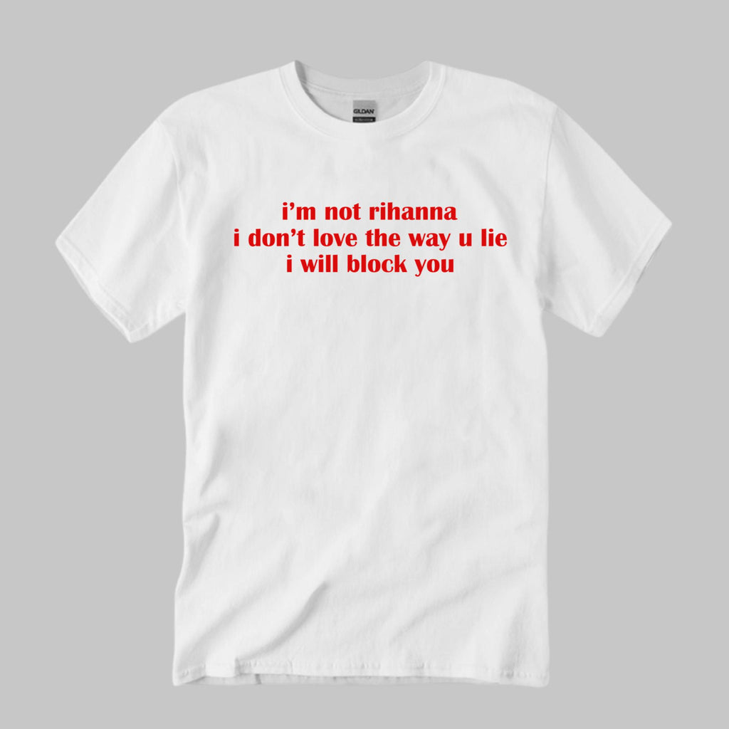 I’m Not Rihanna I Don’t Love The Way U Lie I Will Block You Shirt