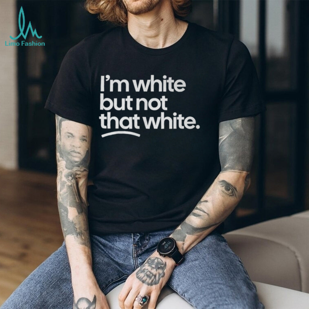 Im White But Not That White Funny Sarcastic Humorous T Shirt