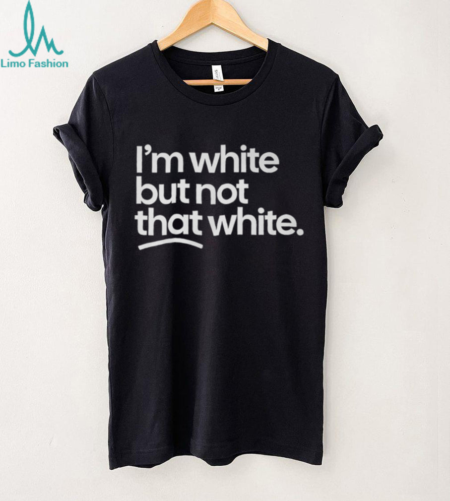 Im White But Not That White Funny Sarcastic Humorous T Shirt