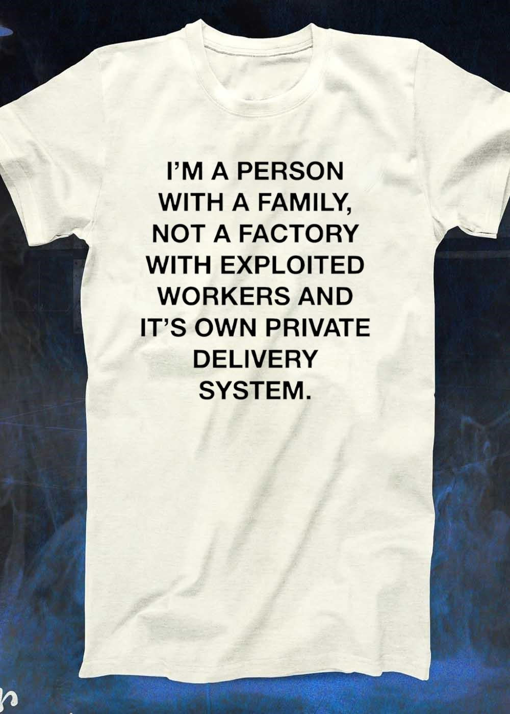 I’m a Person with a Family Not a Factory with Exploited Workers and Private Delivery System T-Shirt