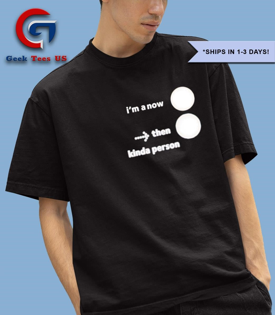 I’m a now then kinda person shirt