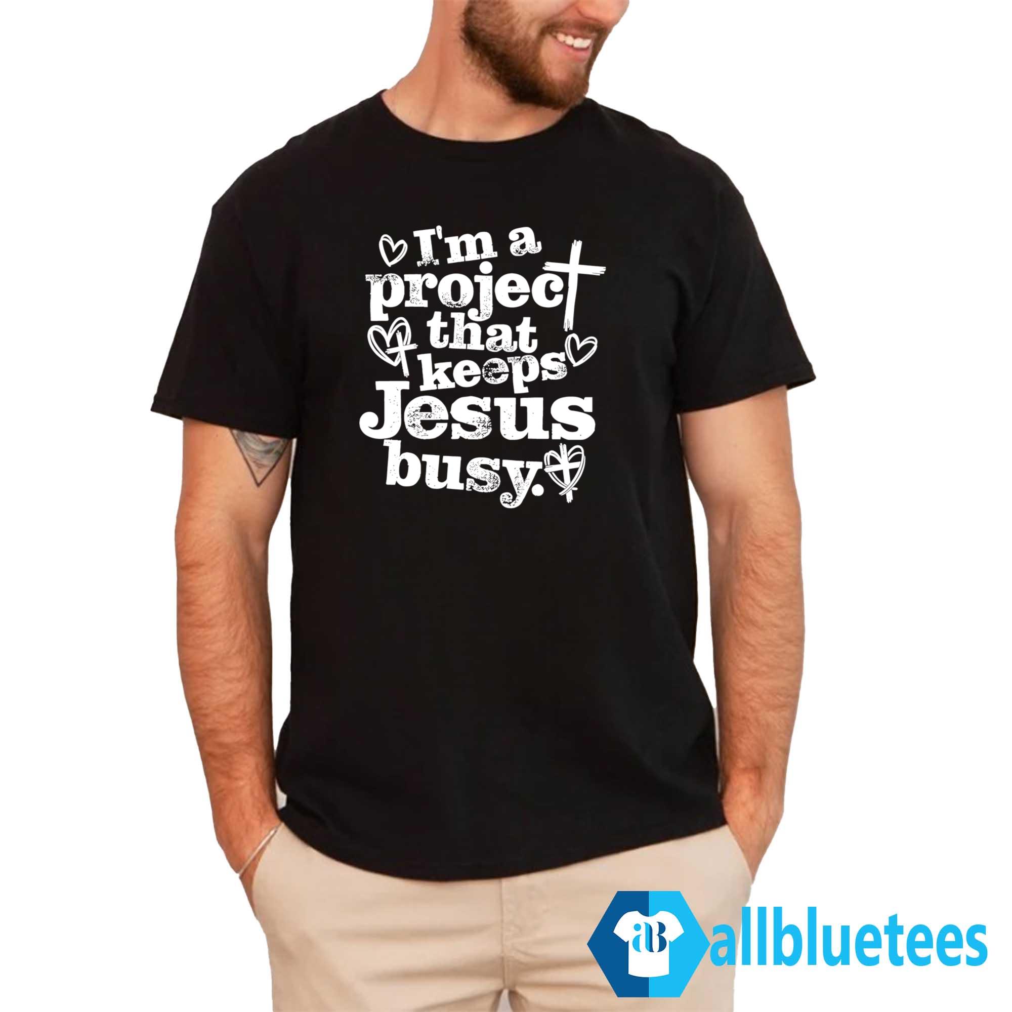 I’m A Project That Keeps Jesus Busy Shirt
